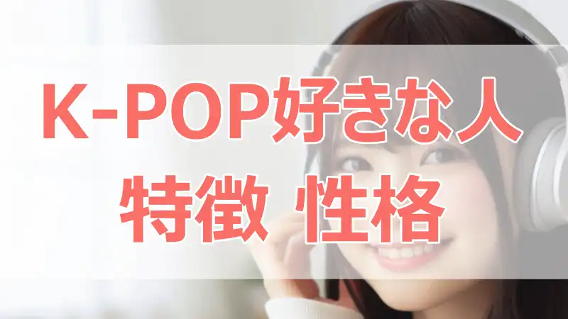 K-POP好きな人,特徴,性格,心理,感性