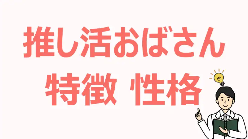 推し活,おばさん,特徴,性格,感性,心理