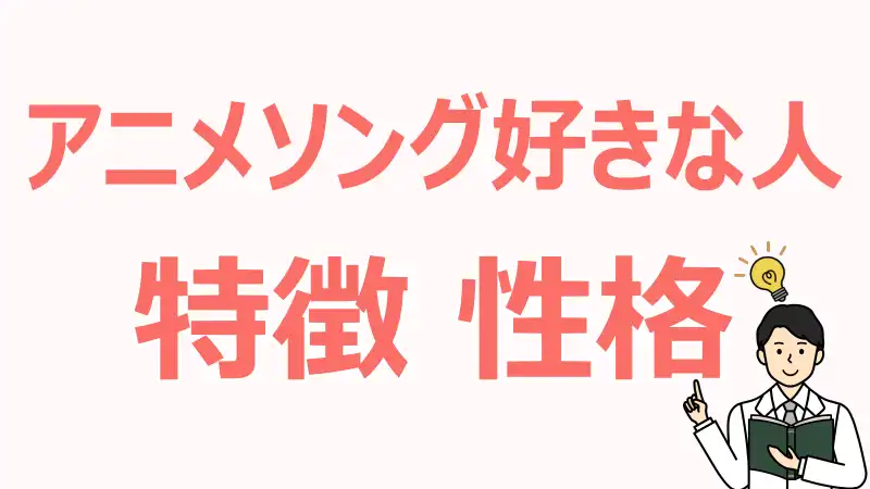 アニメソング好きな人,特徴,性格,心理,感性